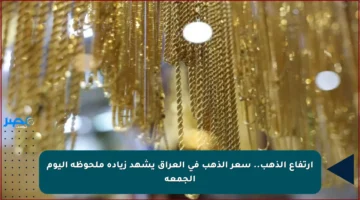 ارتفاع الذهب.. سعر الذهب في العراق يشهد زيادة ملحوظة اليوم الجمعة